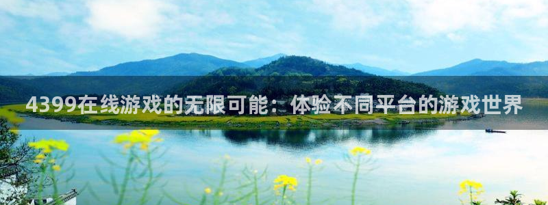 杏宇平台登陆入口地址：4399在线游戏的无限可能：体验不同平