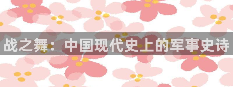 杏宇娱乐登录官网下载安装：战之舞：中国现代史上的军事史诗