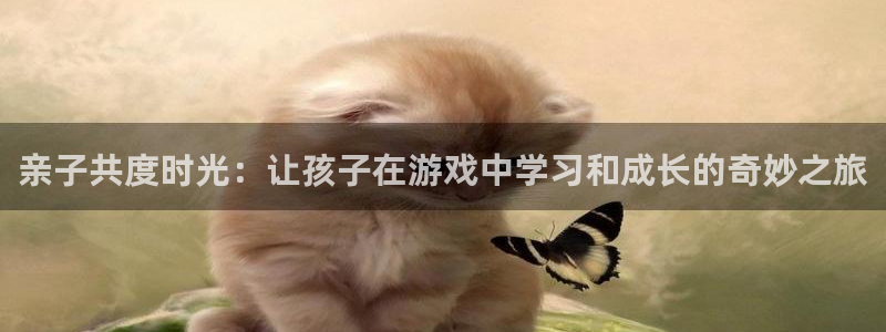 杏宇娱乐登录官网下载安装：亲子共度时光：让孩子在游戏中学习和