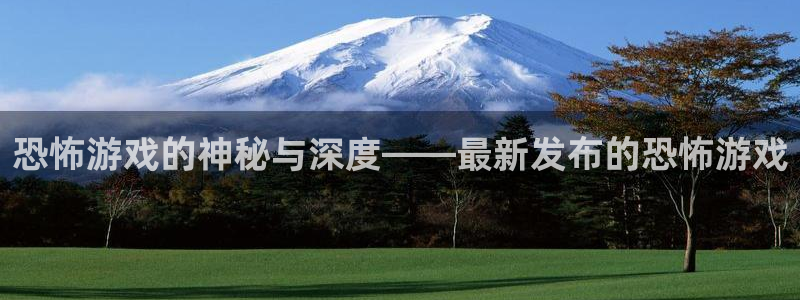 杏宇总代理：恐怖游戏的神秘与深度——最新发布的恐怖游戏