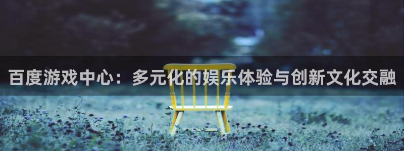 杏宇平台注册地址在哪里看到：百度游戏中心：多元化的娱乐体验与