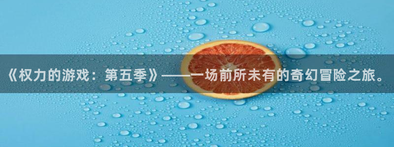 杏宇娱乐登录官网：《权力的游戏：第五季》——一场前所未有的奇