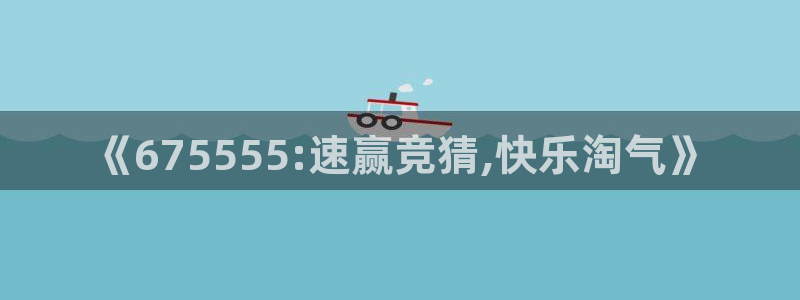 熊猫体育直播足球：《675555:速赢竞猜,快乐淘气》