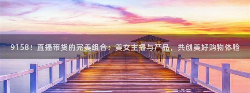 熊猫直播下载：9158！直播带货的完美组合：美女主播与产品，共创美好购物体验
