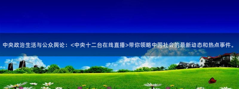 下载熊猫体育直播：中央政治生活与公众舆论：<中央十二台在线直播>带你领略中国社会的最新动态和热点事件。