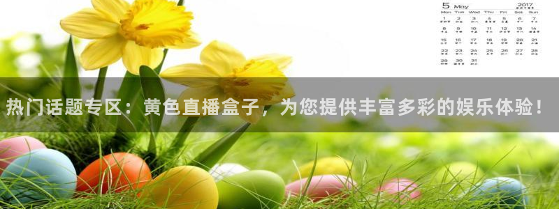 熊猫体育app下载：热门话题专区：黄色直播盒子，为您提供丰富多彩的娱乐体验！